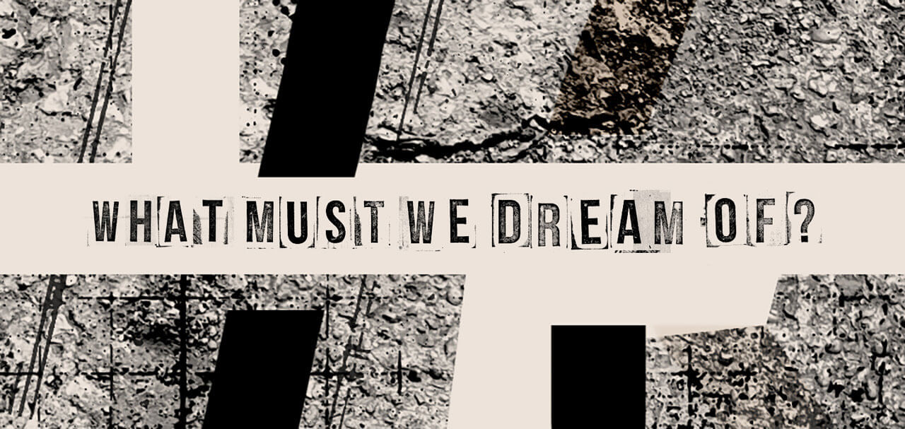 What Must We Dream Of?